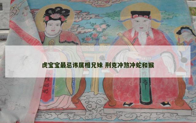 虎宝宝最忌讳属相兄妹 刑克冲煞冲蛇和猴