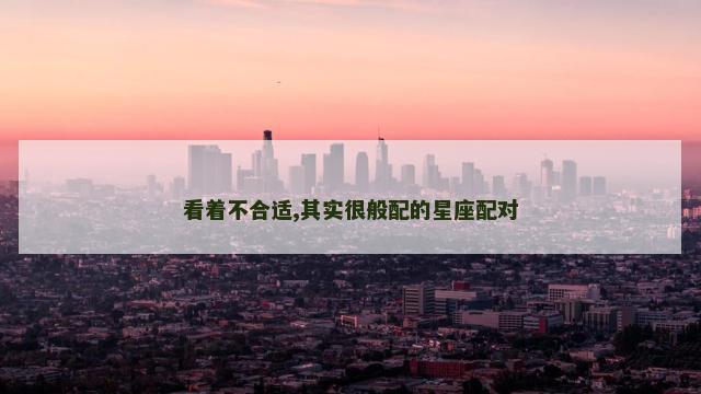看着不合适,其实很般配的星座配对