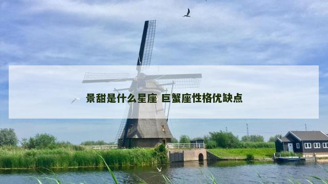 景甜是什么星座 巨蟹座性格优缺点