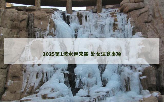 2025第1波水逆来袭 处女注意事项