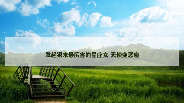 发起狠来最厉害的星座女 天使变恶魔
