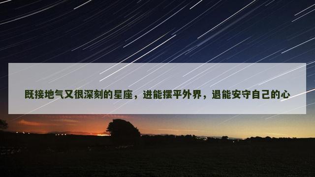 既接地气又很深刻的星座，进能摆平外界，退能安守自己的心