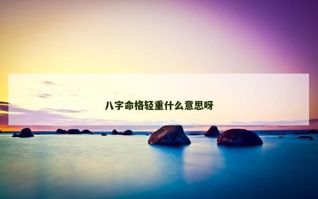 八字命格轻重什么意思呀
