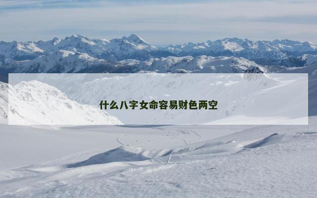 什么八字女命容易财色两空