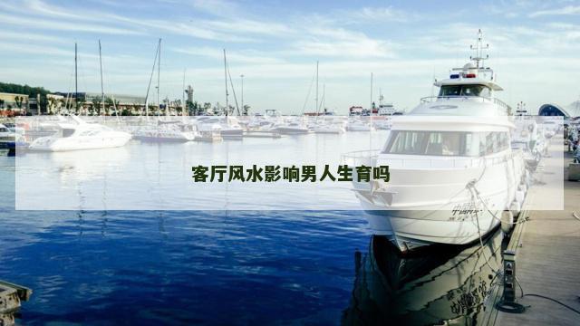 客厅风水影响男人生育吗