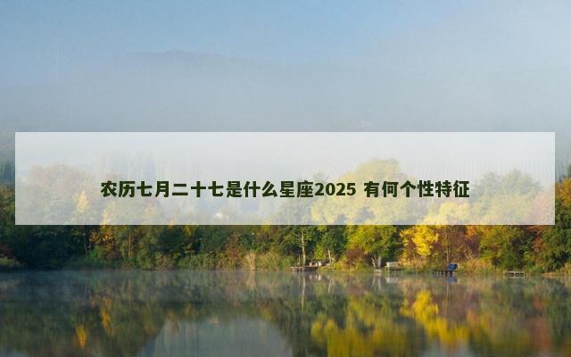 农历七月二十七是什么星座2025 有何个性特征