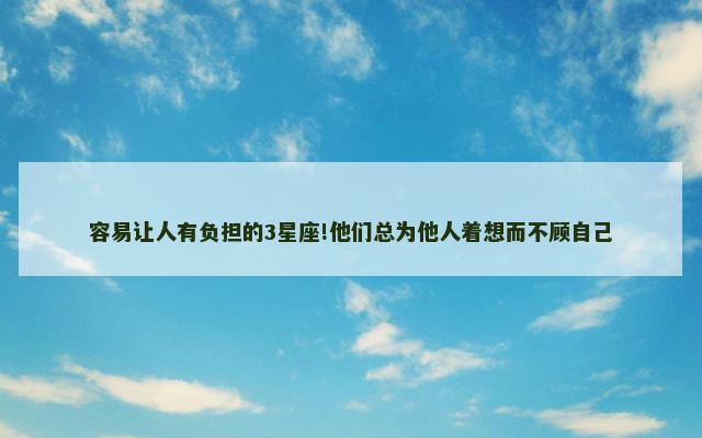 容易让人有负担的3星座!他们总为他人着想而不顾自己