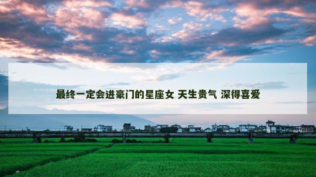最终一定会进豪门的星座女 天生贵气 深得喜爱