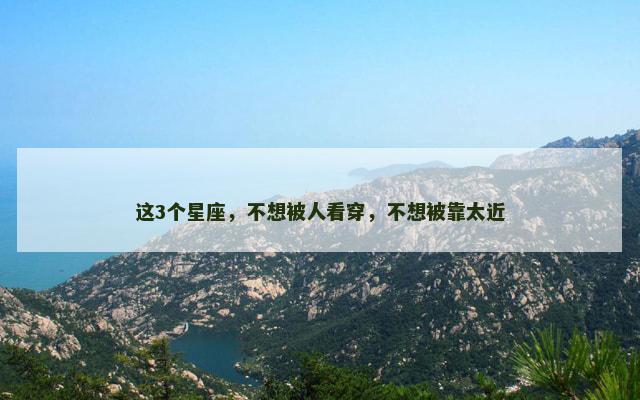 这3个星座，不想被人看穿，不想被靠太近