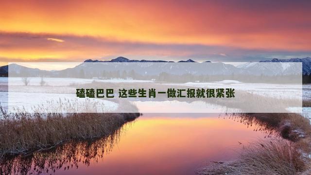 磕磕巴巴 这些生肖一做汇报就很紧张