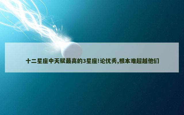 十二星座中天赋最高的3星座!论优秀,根本难超越他们