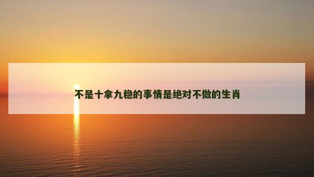 不是十拿九稳的事情是绝对不做的生肖