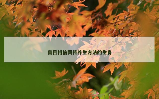 盲目相信网传养生方法的生肖