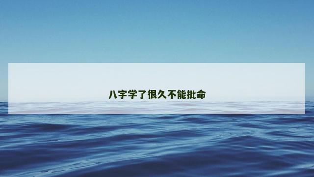 八字学了很久不能批命