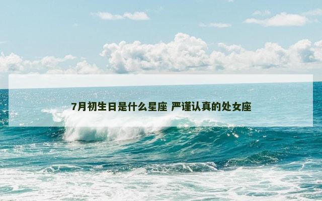 7月初生日是什么星座 严谨认真的处女座