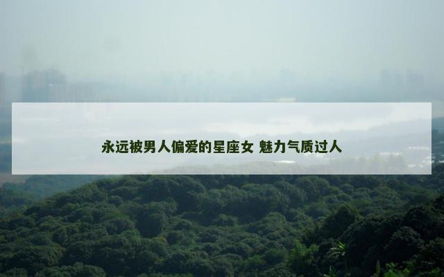 永远被男人偏爱的星座女 魅力气质过人