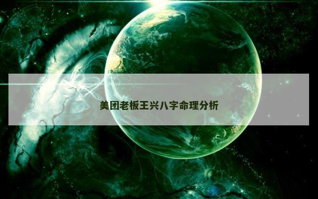 美团老板王兴八字命理分析