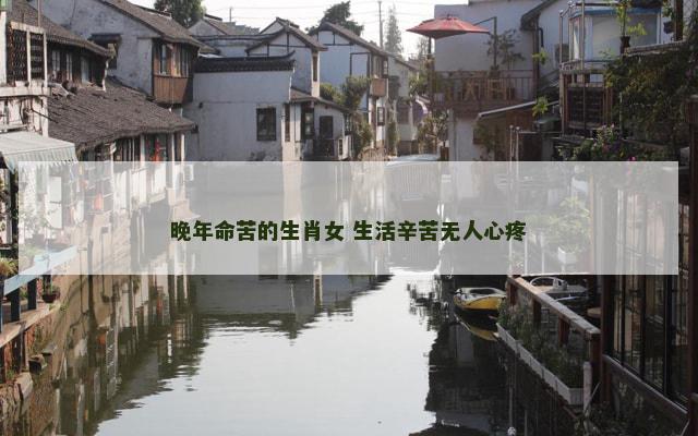 晚年命苦的生肖女 生活辛苦无人心疼