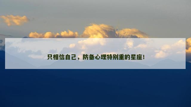 只相信自己，防备心理特别重的星座！