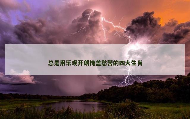 总是用乐观开朗掩盖愁苦的四大生肖