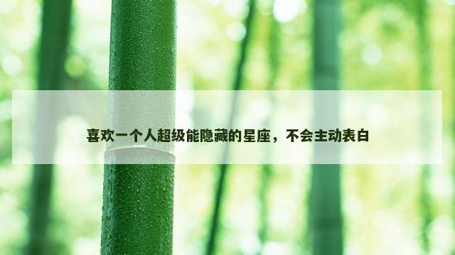 喜欢一个人超级能隐藏的星座，不会主动表白
