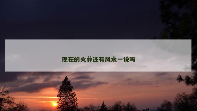 现在的火葬还有风水一说吗