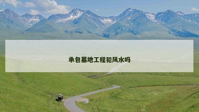 承包墓地工程犯风水吗
