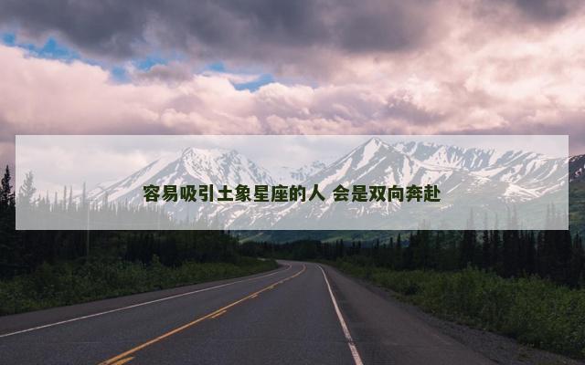 容易吸引土象星座的人 会是双向奔赴
