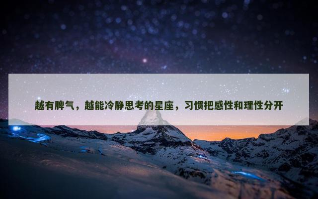 越有脾气，越能冷静思考的星座，习惯把感性和理性分开