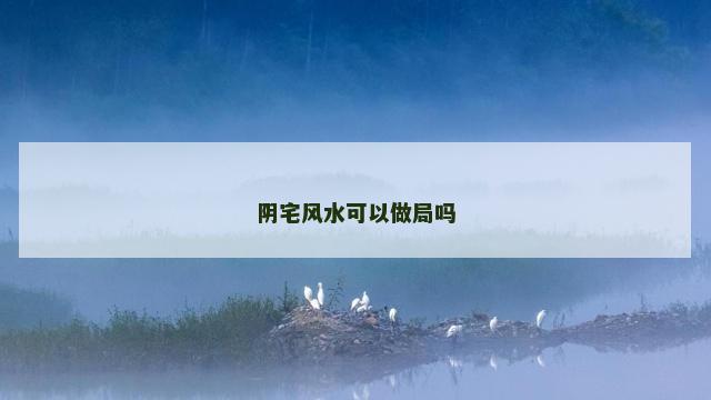 阴宅风水可以做局吗