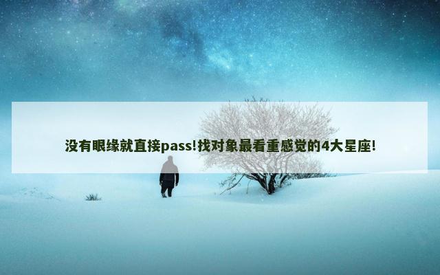 没有眼缘就直接pass!找对象最看重感觉的4大星座!