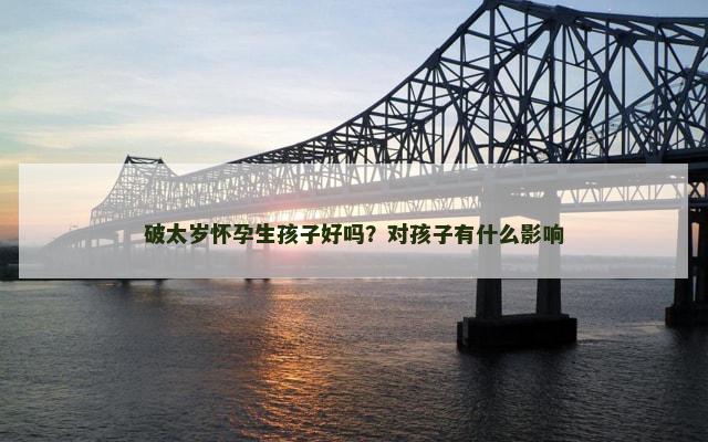 破太岁怀孕生孩子好吗？对孩子有什么影响