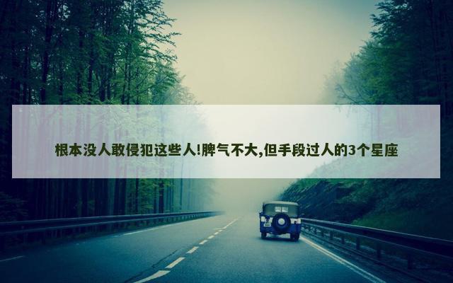 根本没人敢侵犯这些人!脾气不大,但手段过人的3个星座