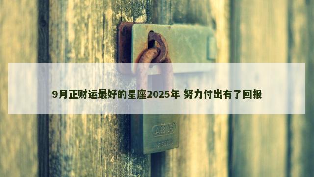 9月正财运最好的星座2025年 努力付出有了回报