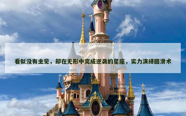 看似没有主见，却在无形中完成逆袭的星座，实力演绎圆滑术