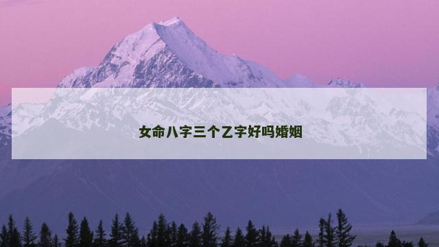 女命八字三个乙字好吗婚姻