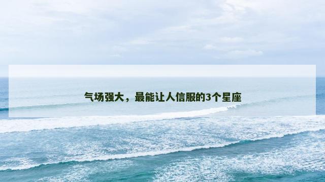 气场强大，最能让人信服的3个星座