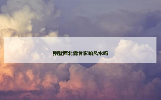 别墅西北露台影响风水吗