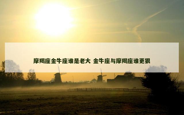 摩羯座金牛座谁是老大 金牛座与摩羯座谁更狠
