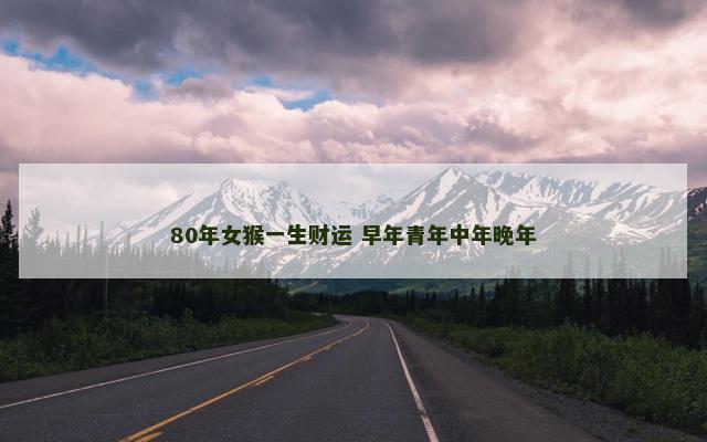 80年女猴一生财运 早年青年中年晚年