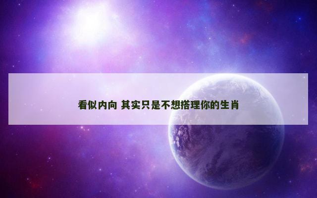 看似内向 其实只是不想搭理你的生肖