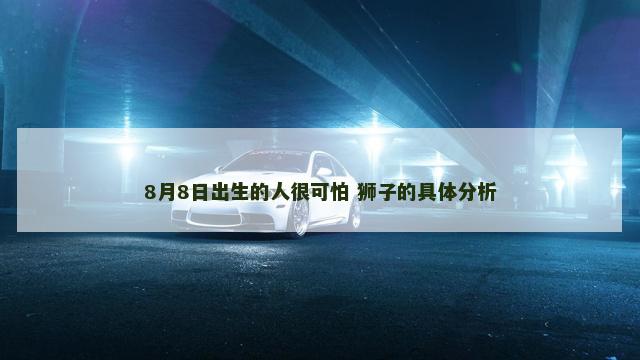 8月8日出生的人很可怕 狮子的具体分析