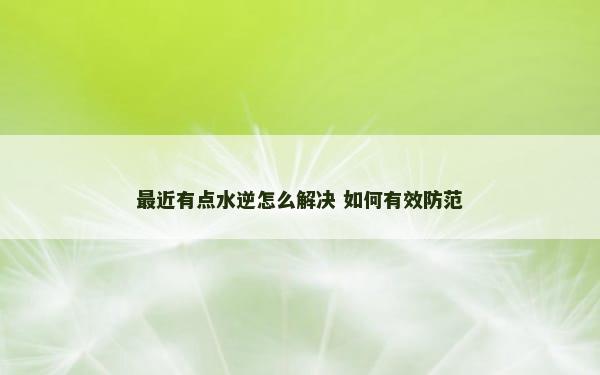 最近有点水逆怎么解决 如何有效防范