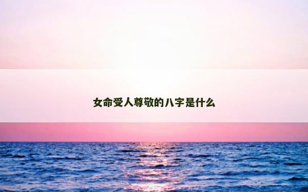 女命受人尊敬的八字是什么