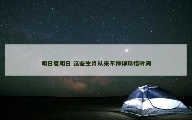 明日复明日 这些生肖从来不懂得珍惜时间