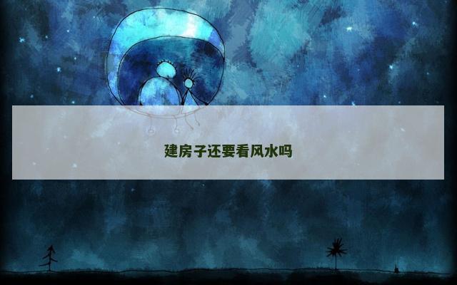 建房子还要看风水吗