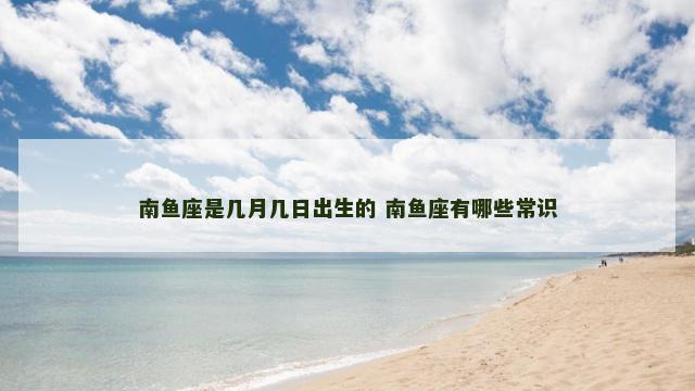南鱼座是几月几日出生的 南鱼座有哪些常识