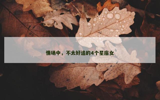 情场中，不太好追的4个星座女