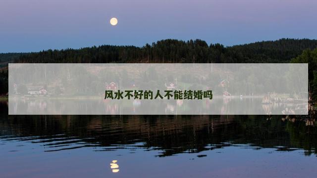 风水不好的人不能结婚吗