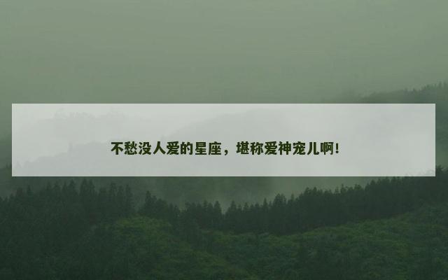 不愁没人爱的星座，堪称爱神宠儿啊！